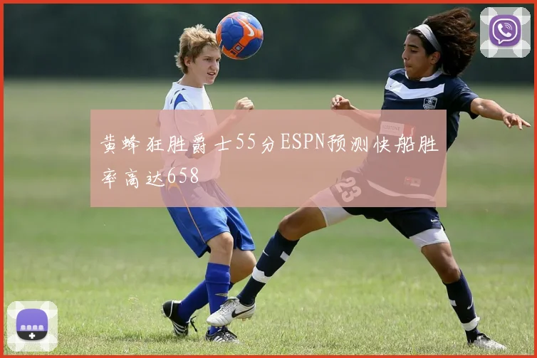 黄蜂狂胜爵士55分ESPN预测快船胜率高达658
