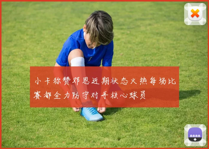 小卡称赞邓恩近期状态火热每场比赛都全力防守对手核心球员