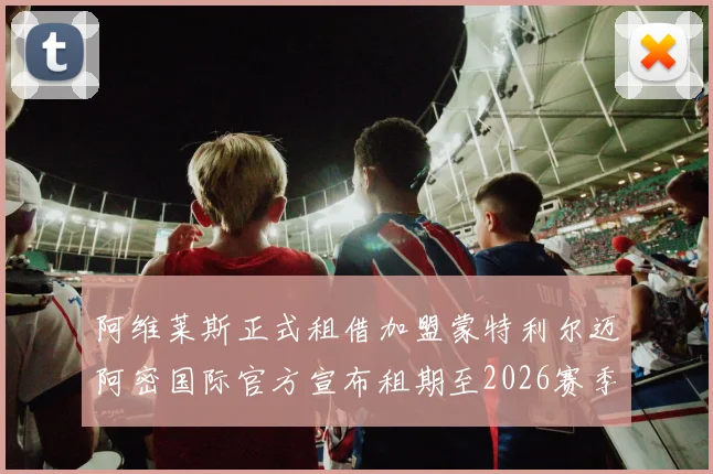 阿维莱斯正式租借加盟蒙特利尔迈阿密国际官方宣布租期至2026赛季结束