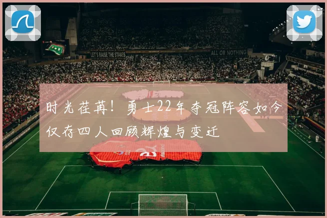 时光荏苒！勇士22年夺冠阵容如今仅存四人回顾辉煌与变迁