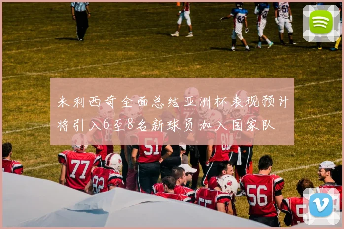 米利西奇全面总结亚洲杯表现预计将引入6至8名新球员加入国家队