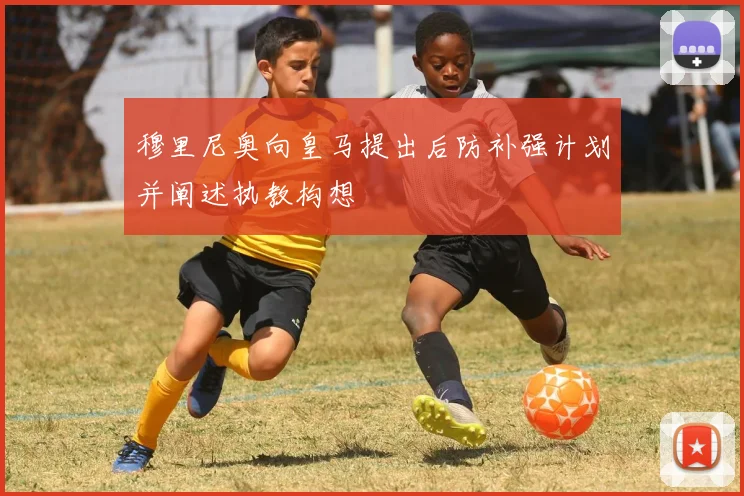 穆里尼奥向皇马提出后防补强计划并阐述执教构想