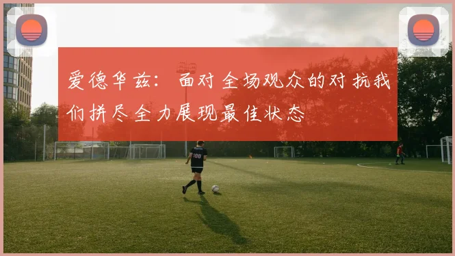 爱德华兹：面对全场观众的对抗我们拼尽全力展现最佳状态