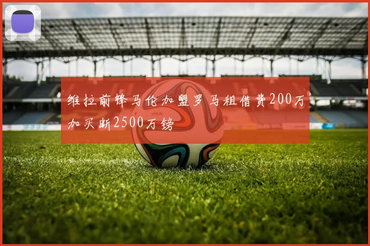维拉前锋马伦加盟罗马租借费200万加买断2500万镑