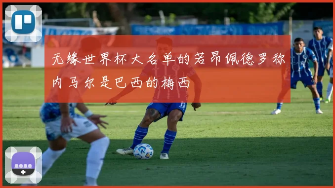 无缘世界杯大名单的若昂佩德罗称内马尔是巴西的梅西