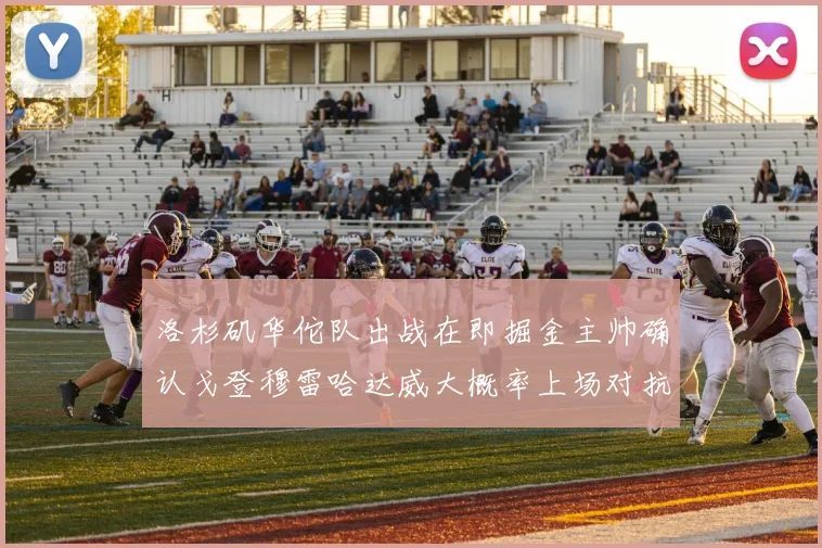 洛杉矶华佗队出战在即掘金主帅确认戈登穆雷哈达威大概率上场对抗湖人