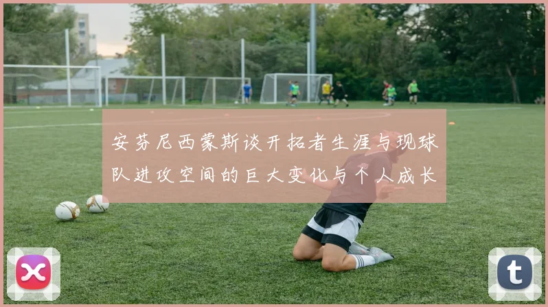 安芬尼西蒙斯谈开拓者生涯与现球队进攻空间的巨大变化与个人成长